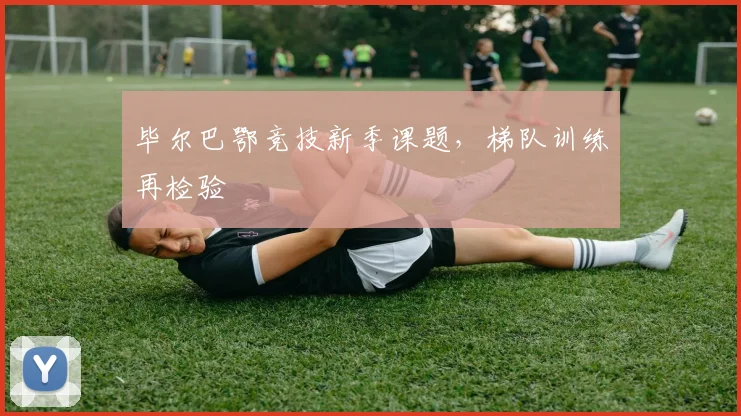 毕尔巴鄂竞技新季课题，梯队训练再检验