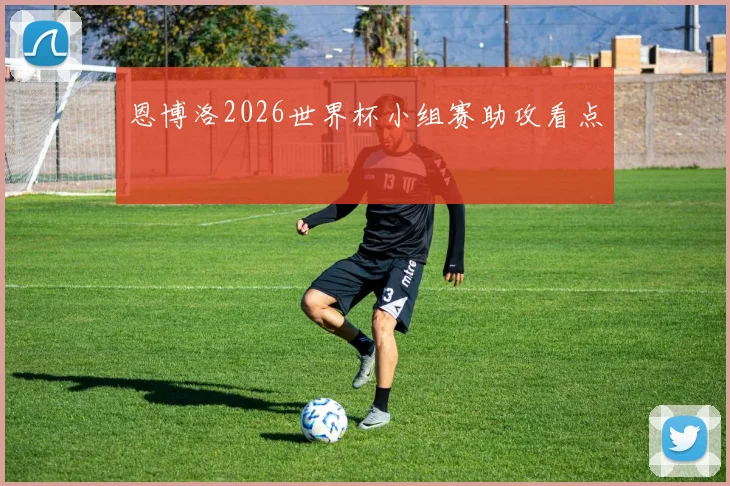 恩博洛2026世界杯小组赛助攻看点