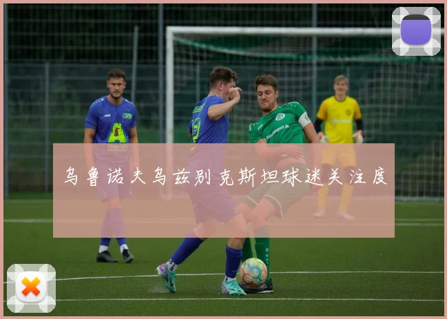乌鲁诺夫乌兹别克斯坦球迷关注度