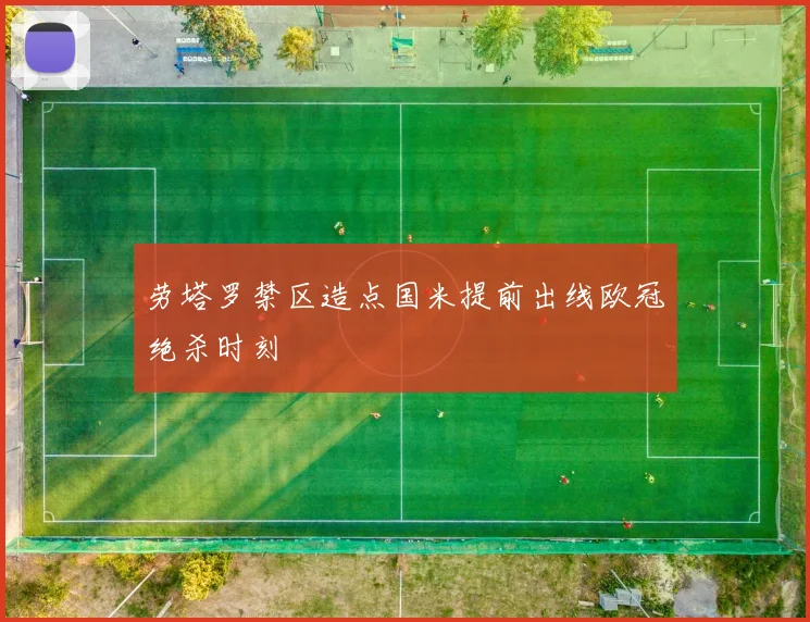 劳塔罗禁区造点国米提前出线欧冠绝杀时刻