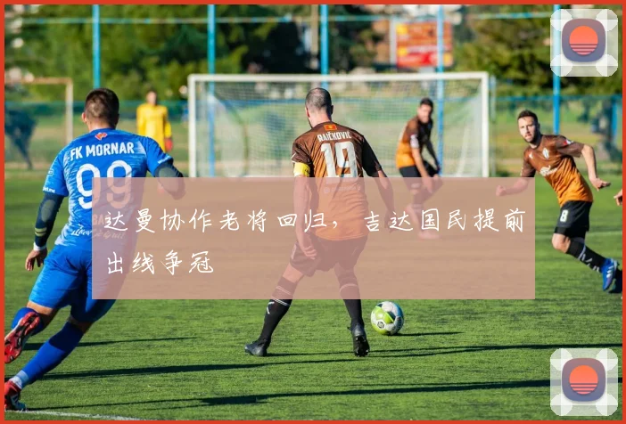 达曼协作老将回归，吉达国民提前出线争冠