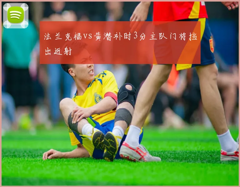 法兰克福vs黄潜补时3分主队门将挡出近射