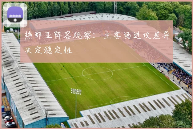 热那亚阵容观察：主客场进攻差异决定稳定性
