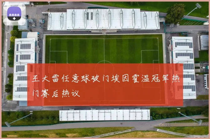 王大雷任意球破门埃因霍温冠军热门赛后热议