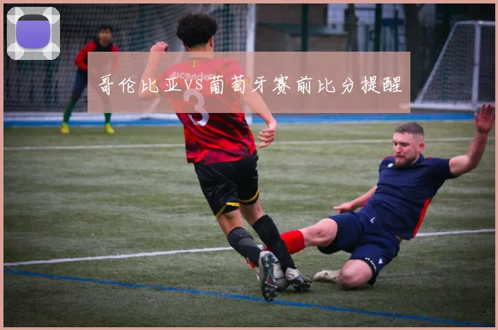哥伦比亚vs葡萄牙赛前比分提醒