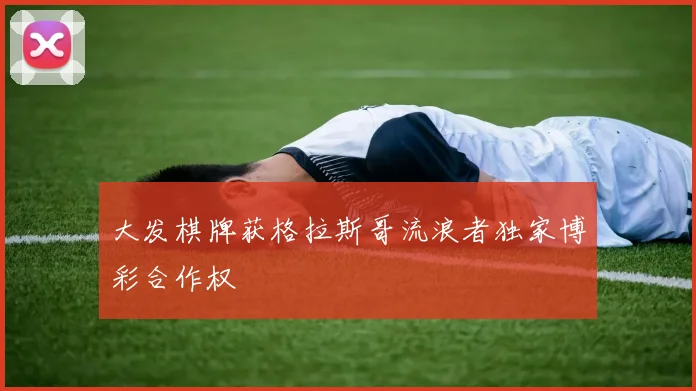 大发棋牌获格拉斯哥流浪者独家博彩合作权