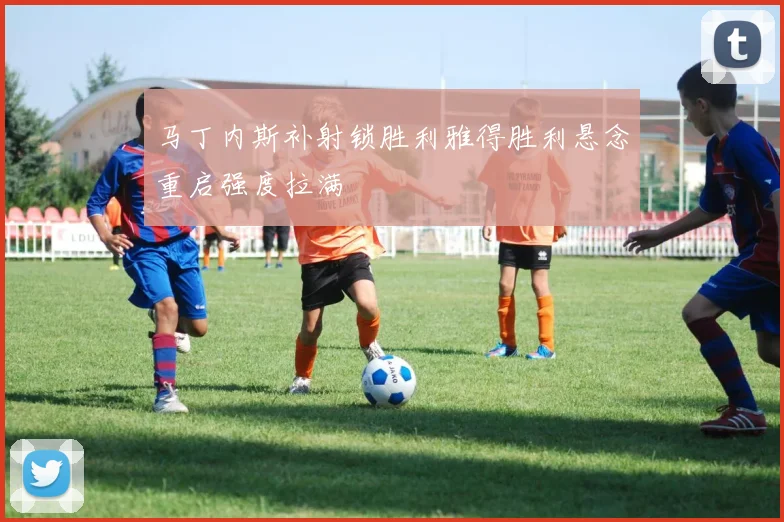马丁内斯补射锁胜利雅得胜利悬念重启强度拉满
