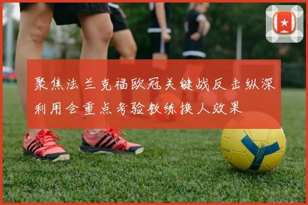 聚焦法兰克福欧冠关键战反击纵深利用会重点考验教练换人效果