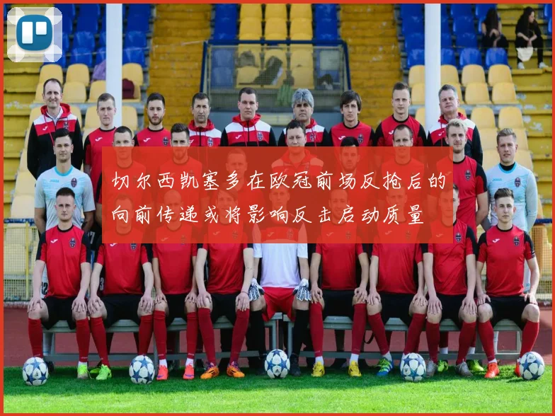切尔西凯塞多在欧冠前场反抢后的向前传递或将影响反击启动质量