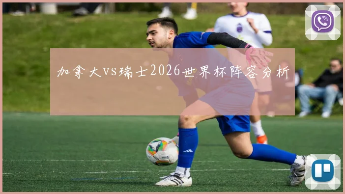 加拿大vs瑞士2026世界杯阵容分析