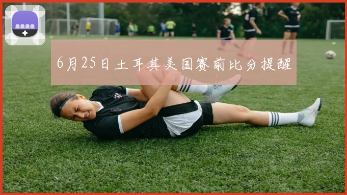 6月25日土耳其美国赛前比分提醒