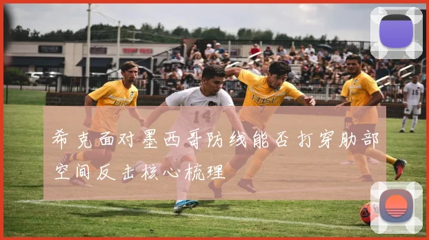 希克面对墨西哥防线能否打穿肋部空间反击核心梳理