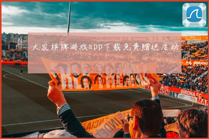 大发棋牌游戏app下载免费赠送活动