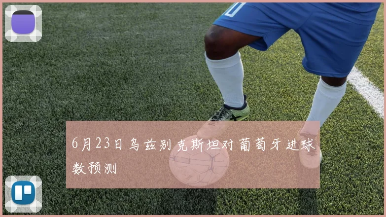 6月23日乌兹别克斯坦对葡萄牙进球数预测