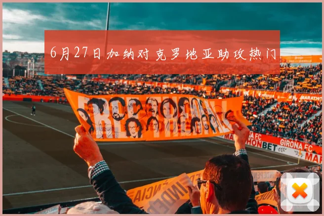 6月27日加纳对克罗地亚助攻热门