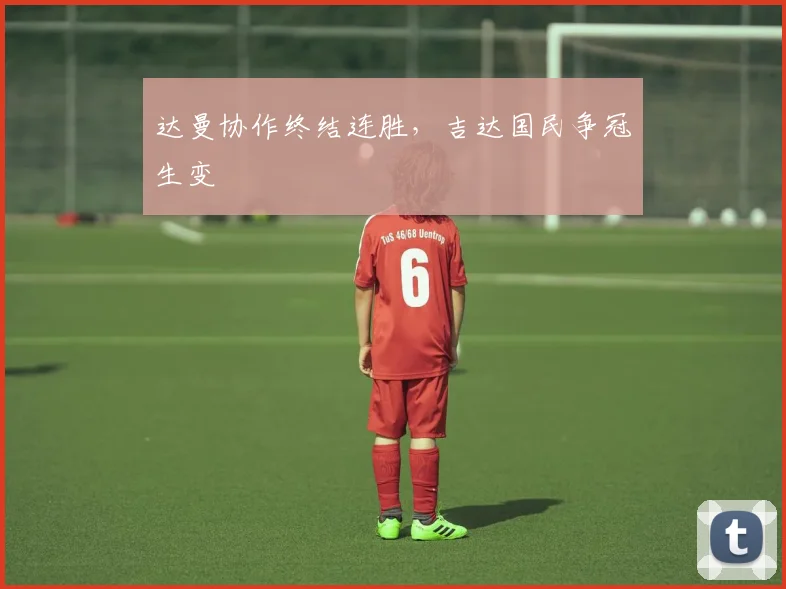 达曼协作终结连胜，吉达国民争冠生变