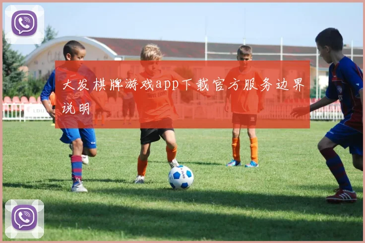 大发棋牌游戏app下载官方服务边界说明