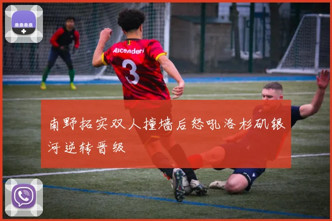 南野拓实双人撞墙后怒吼洛杉矶银河逆转晋级