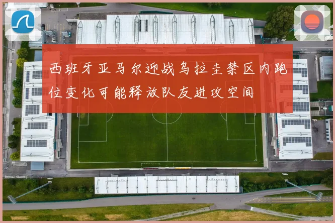 西班牙亚马尔迎战乌拉圭禁区内跑位变化可能释放队友进攻空间