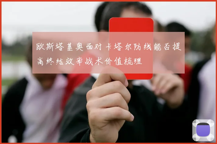 欧斯塔基奥面对卡塔尔防线能否提高终结效率战术价值梳理