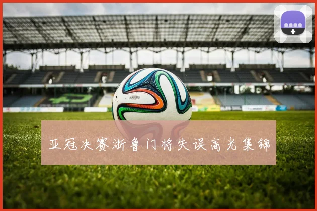 亚冠决赛浙鲁门将失误高光集锦