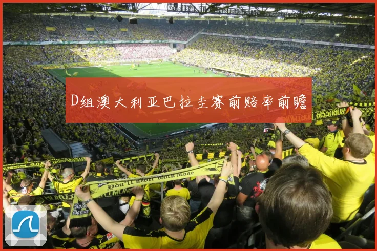 D组澳大利亚巴拉圭赛前赔率前瞻